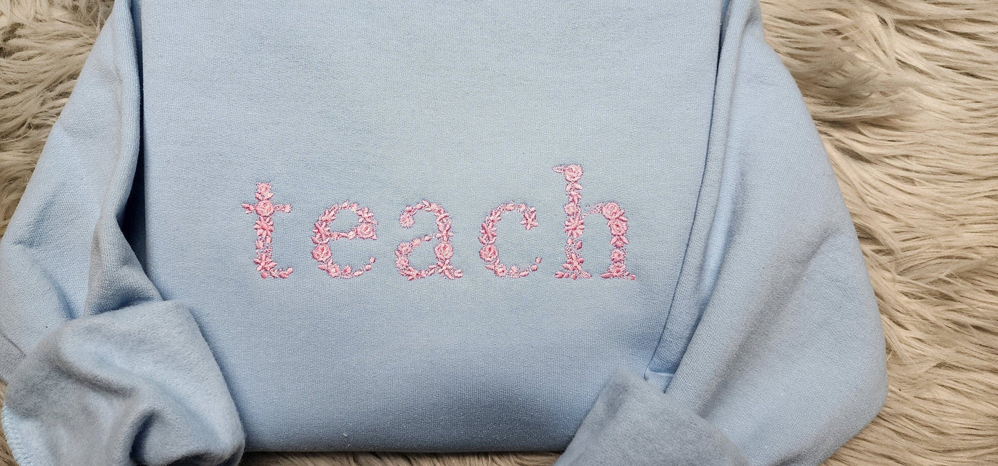 Teach Floral Embroidered Crewneck - Gift For Teacher - Teach Shirt Floral Lettering Embroidery