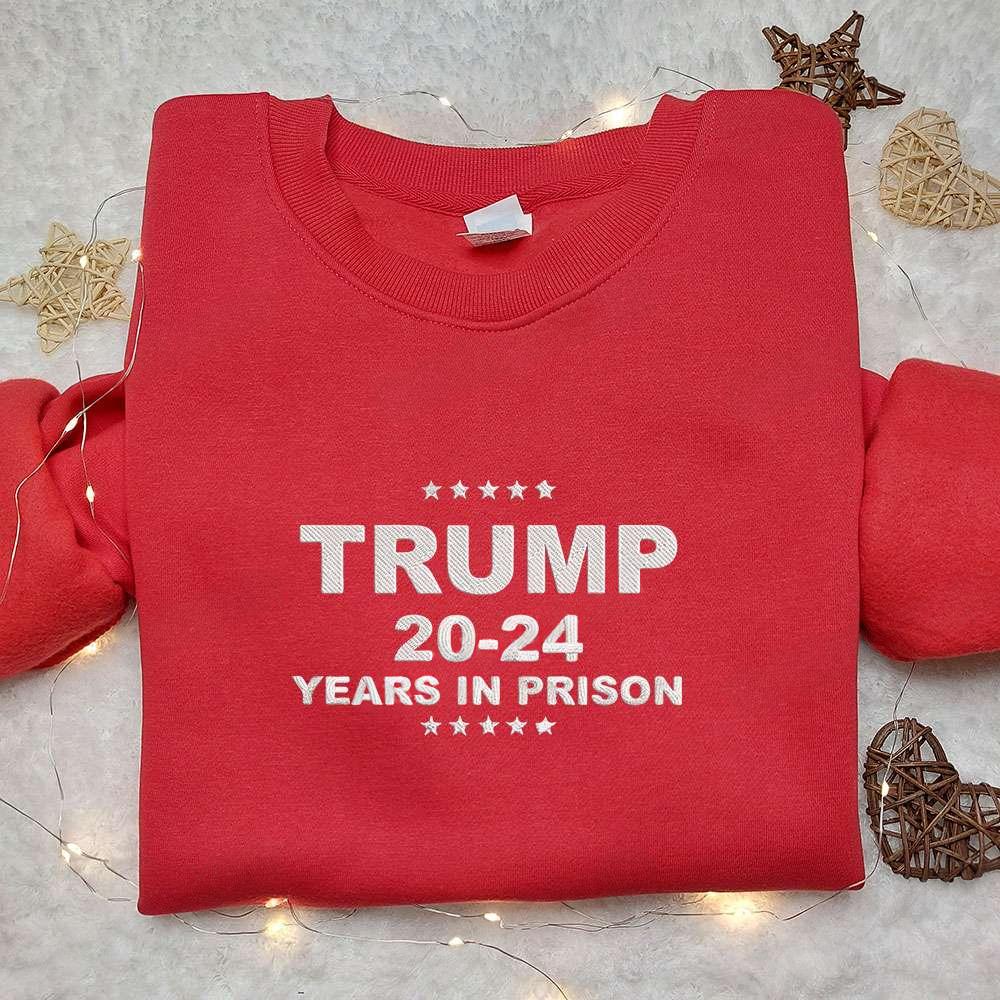Trump 2024 Years In Prison Embroidered Shirt Donald Trump Embroidered Shirt Political Embroidered Shirt